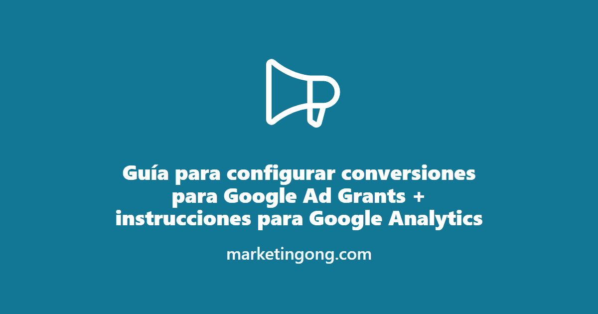 Guía para configurar conversiones para Google Ad Grants + instrucciones para Google Analytics